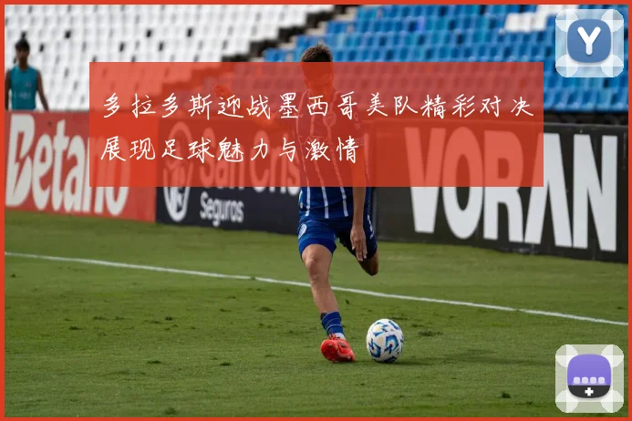 多拉多斯迎战墨西哥美队精彩对决展现足球魅力与激情