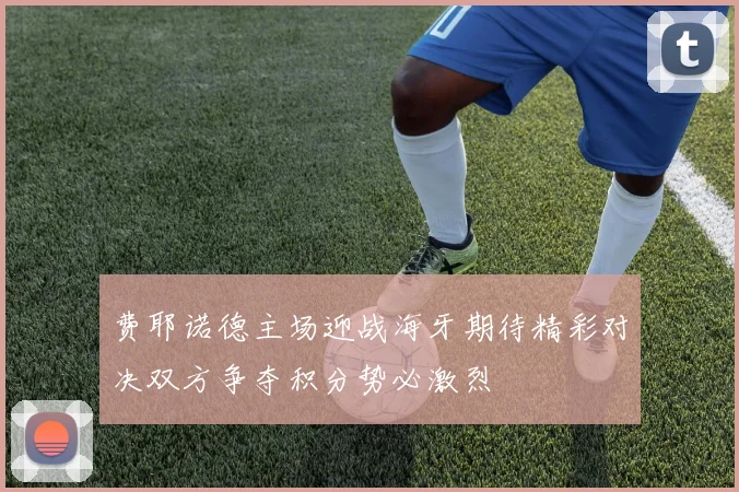 费耶诺德主场迎战海牙期待精彩对决双方争夺积分势必激烈