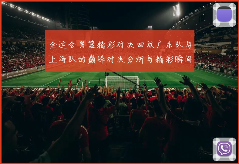 全运会男篮精彩对决回放广东队与上海队的巅峰对决分析与精彩瞬间回顾