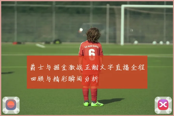 爵士与掘金激战正酣文字直播全程回顾与精彩瞬间分析