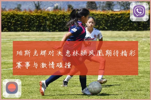 珀斯光辉对决惠林顿凤凰期待精彩赛事与激情碰撞