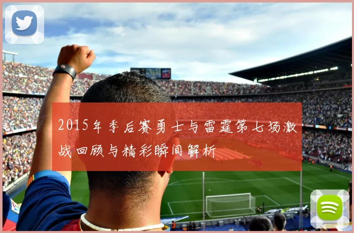 2015年季后赛勇士与雷霆第七场激战回顾与精彩瞬间解析