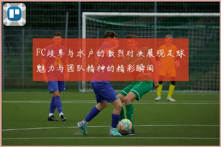 FC歧阜与水户的激烈对决展现足球魅力与团队精神的精彩瞬间